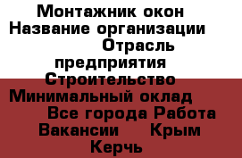 Монтажник окон › Название организации ­ Bravo › Отрасль предприятия ­ Строительство › Минимальный оклад ­ 70 000 - Все города Работа » Вакансии   . Крым,Керчь